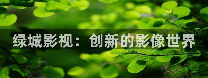 金牌影视在线观看免费高清全集：绿城影视：创新的影像世界