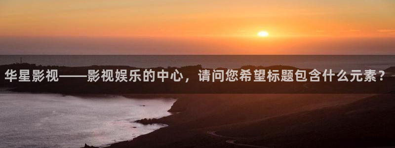 金牌影视剧免费入口：华星影视——影视娱乐的中心，请问您希望标题包含什么元素？