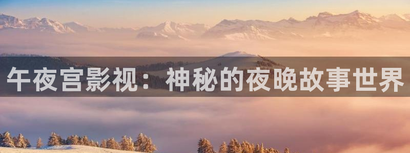 金牌影院在线观看：午夜宫影视：神秘的夜晚故事世界