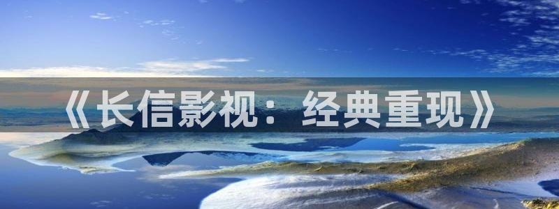 金牌影院免费在线播放高清全集：《长信影视：经典重现》