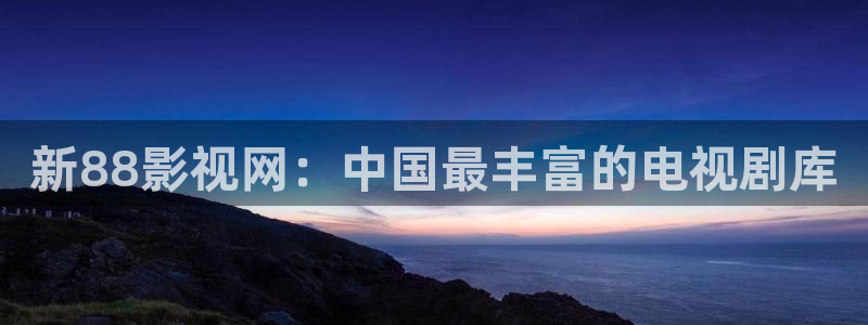 金牌影视app下载：新88影视网：中国最丰富的电视剧库