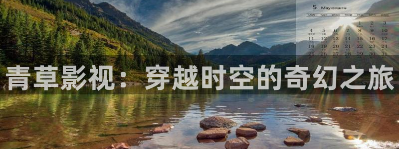 花儿与少年第五季金牌影院：青草影视：穿越时空的奇幻之旅